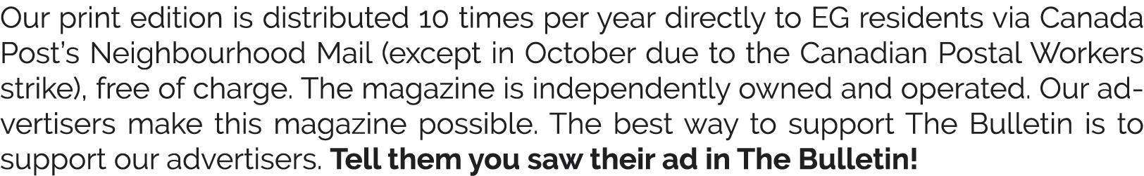 Our print edition is distributed 10 times per year directly to EG residents via Canada Post’s Neighbourhood Mail (exc...