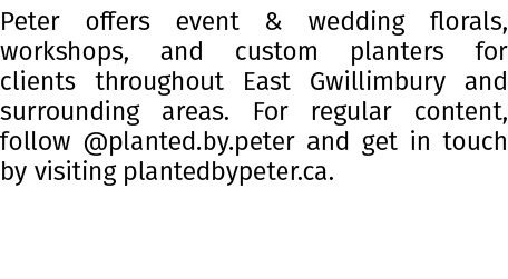 Peter offers event & wedding florals, workshops, and custom planters for clients throughout East Gwillimbury and surr...