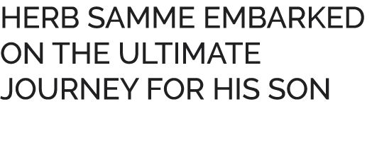 HERB SAMME EMBARKED ON THE ULTIMATE JOURNEY FOR HIS SON