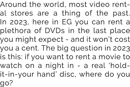 Around the world, most video rental stores are a thing of the past. In 2023, here in EG you can rent a plethora of DV...