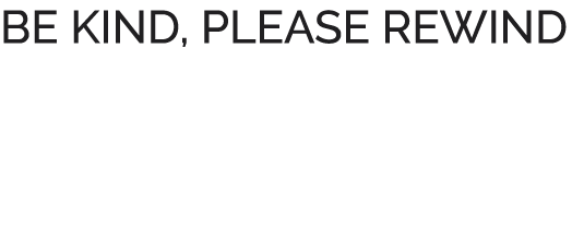 BE KIND, PLEASE REWIND