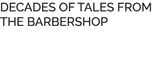 DECADES OF TALES FROM THE BARBERSHOP