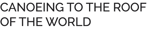 CANOEING TO THE ROOF OF THE WORLD