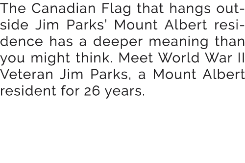 The Canadian Flag that hangs outside Jim Parks’ Mount Albert residence has a deeper meaning than you might think. Mee...