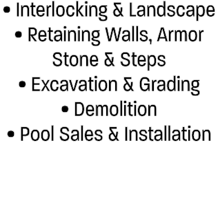 • Interlocking & Landscape • Retaining Walls, Armor Stone & Steps • Excavation & Grading • Demolition • Pool Sales & ...