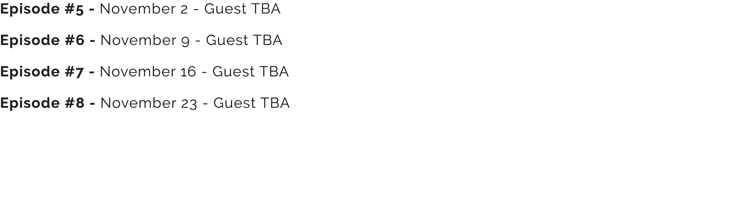 Episode #5 November 2 Guest TBA Episode #6 November 9 Guest TBA Episode #7 November 16 Guest TBA Episode #8 November ...