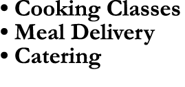 • Cooking Classes • Meal Delivery • Catering
